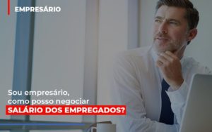 Sou Empresario Como Posso Negociar Salario Dos Empregados Blog Oliveira Schettini Contabilidade - Contabilidade no Rio de Janeiro | Oliveira e Schettini