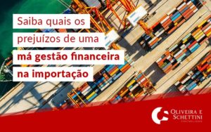 Saiba Quais Os Prejuizos De Uma Ma Gestao Financeira Na Importacao Blog - Contabilidade no Rio de Janeiro | Oliveira e Schettini