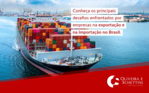 Conheca Os Principais Desafios Enfrentados Por Empresas Na Exportacao E Na Importacao No Brasil Blog - Contabilidade no Rio de Janeiro | Oliveira e Schettini