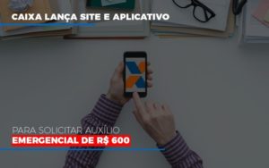 Caixa Lanca Site E Aplicativo Para Solicitar Auxilio Emergencial De Rs 600 Blog Oliveira Schettini Contabilidade - Contabilidade no Rio de Janeiro | Oliveira e Schettini