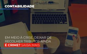 Em Meio A Crise Deixar De Recolher Tributos Ainda E Crime Blog Oliveira Schettini Contabilidade - Contabilidade no Rio de Janeiro | Oliveira e Schettini