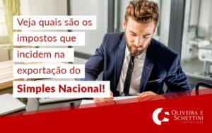 Veja Quais São Os Impostos Que Incidem Na Exportação Do Simples Nacional Blog (1) - Contabilidade no Rio de Janeiro | Oliveira e Schettini